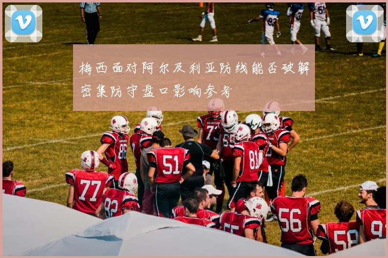 梅西面对阿尔及利亚防线能否破解密集防守盘口影响参考
