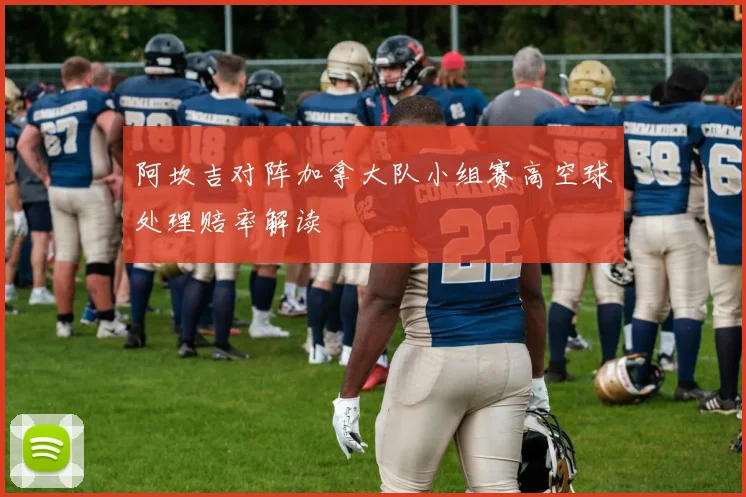 阿坎吉对阵加拿大队小组赛高空球处理赔率解读