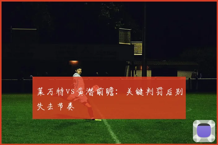 莱万特vs黄潜前瞻：关键判罚后别失去节奏