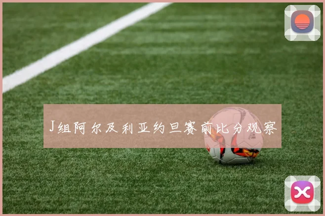 J组阿尔及利亚约旦赛前比分观察