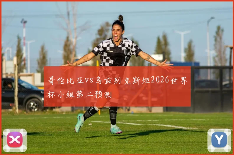 哥伦比亚vs乌兹别克斯坦2026世界杯小组第二预测