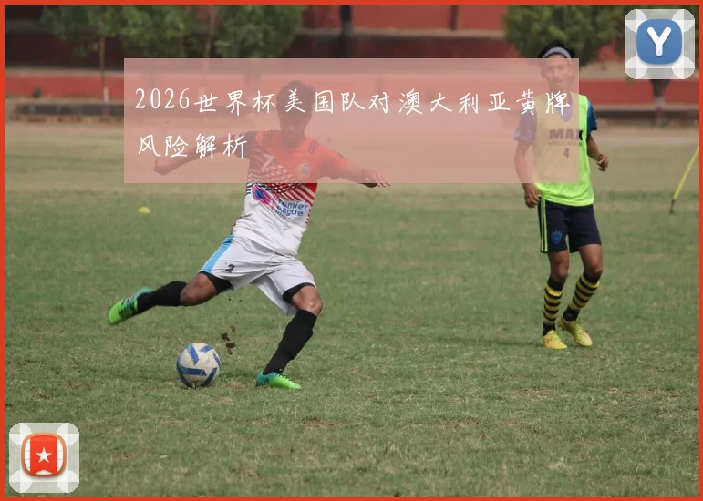 2026世界杯美国队对澳大利亚黄牌风险解析